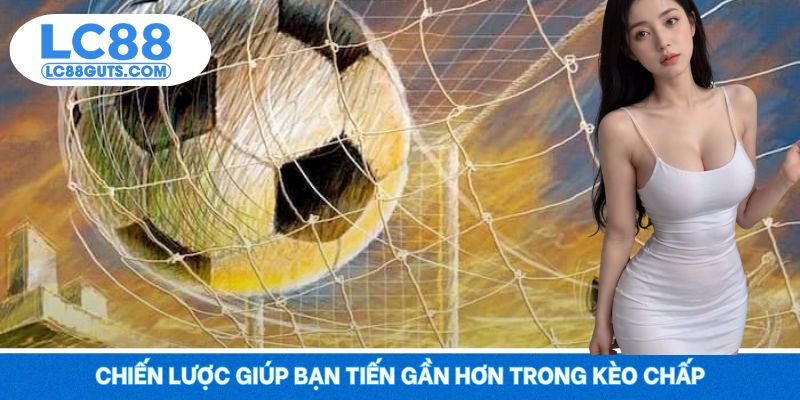 Kèo Châu Á - Chơi Kèo Chuẩn, Thắng Lợi Vang Danh Cùng LC88 7 Chiến lược giúp bạn tiến gần hơn trong kèo chấp